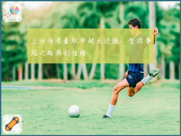 上海海港豪取中超九连胜，登顶争冠之路再创佳绩