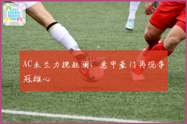 AC米兰力挽狂澜，意甲豪门再现争冠雄心