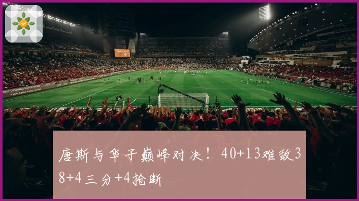 唐斯与华子巅峰对决！40+13难敌38+4三分+4抢断