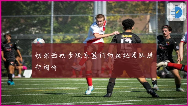 切尔西初步联系塞门约经纪团队进行询价