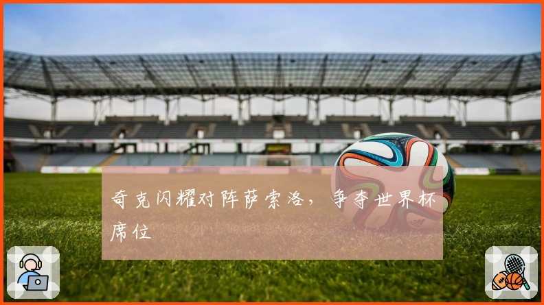 奇克闪耀对阵萨索洛，争夺世界杯席位