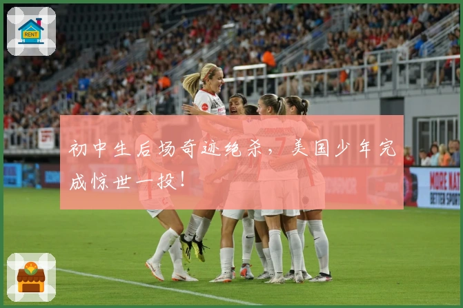 初中生后场奇迹绝杀，美国少年完成惊世一投！