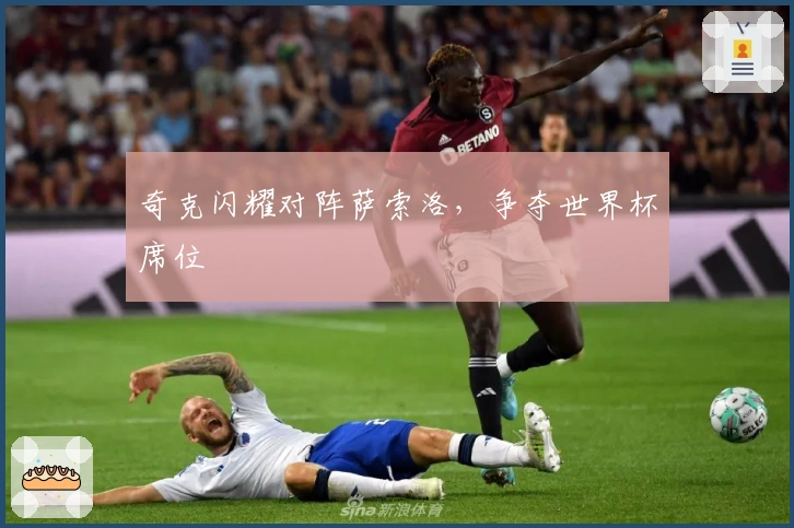 奇克闪耀对阵萨索洛，争夺世界杯席位